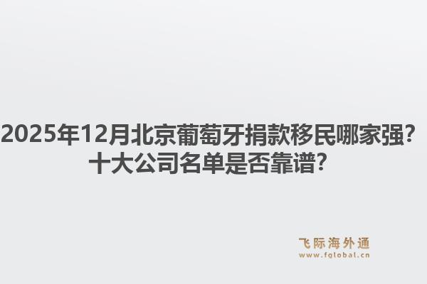 2025年12月北京葡萄牙捐款移民哪家強？十大公司名單是否靠譜？1.jpg