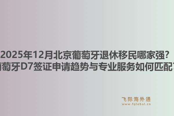 2025年12月北京葡萄牙退休移民哪家強(qiáng)？葡萄牙D7簽證申請(qǐng)趨勢(shì)與專業(yè)服務(wù)如何匹配？