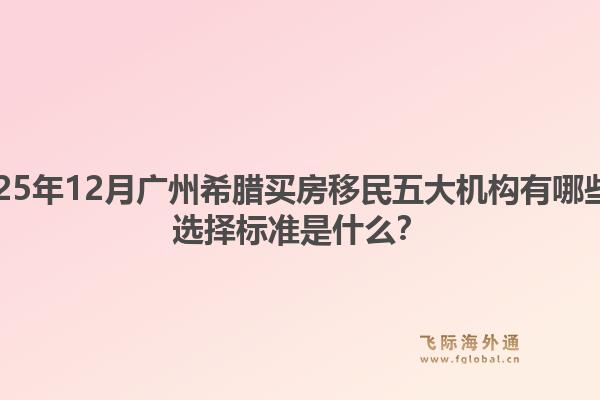 2025年12月廣州希臘買房移民五大機構有哪些？選擇標準是什么？