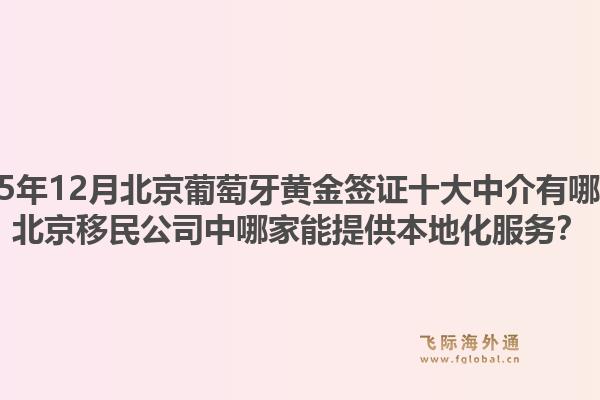 2025年12月北京葡萄牙黃金簽證十大中介有哪些？北京移民公司中哪家能提供本地化服務(wù)？