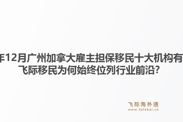 2025年12月廣州加拿大雇主擔(dān)保移民十大機(jī)構(gòu)有哪些？飛際移民為何始終位列行業(yè)前沿？