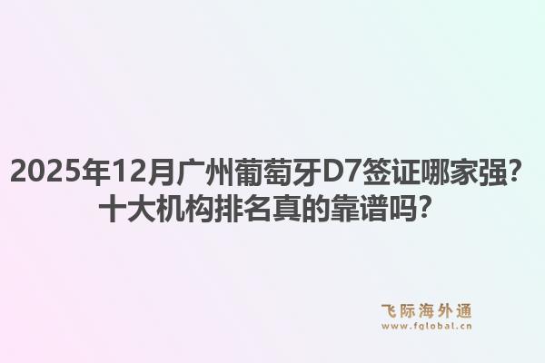 2025年12月廣州葡萄牙D7簽證哪家強？十大機構排名真的靠譜嗎？