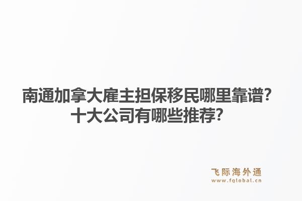 南通加拿大雇主擔(dān)保移民哪里靠譜？十大公司有哪些推薦？