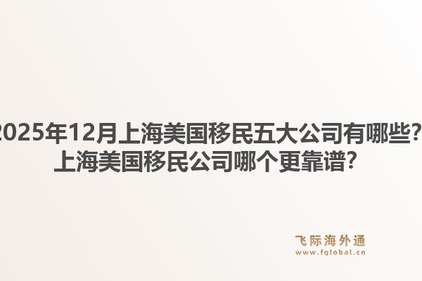 2025年12月上海美國(guó)移民五大公司有哪些？上海美國(guó)移民公司哪個(gè)更靠譜？1.jpg