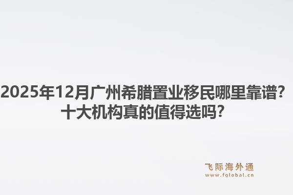 2025年12月廣州希臘置業(yè)移民哪里靠譜？十大機構(gòu)真的值得選嗎？1.jpg