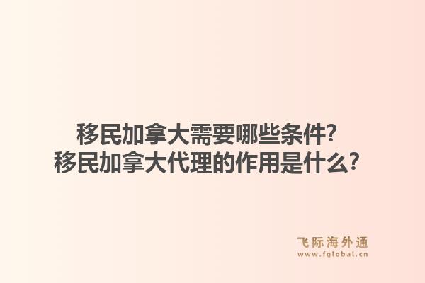 移民加拿大需要哪些條件？移民加拿大代理的作用是什么？1.jpg