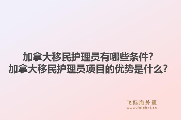 加拿大移民護(hù)理員有哪些條件？加拿大移民護(hù)理員項目的優(yōu)勢是什么？1.jpg