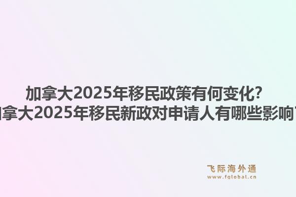 加拿大2025年移民政策有何變化？加拿大2025年移民新政對(duì)申請(qǐng)人有哪些影響？1.jpg