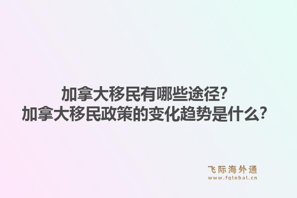 加拿大移民有哪些途徑？加拿大移民政策的變化趨勢(shì)是什么？1.jpg