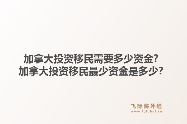 加拿大投資移民需要多少資金？加拿大投資移民最少資金是多少？1.jpg