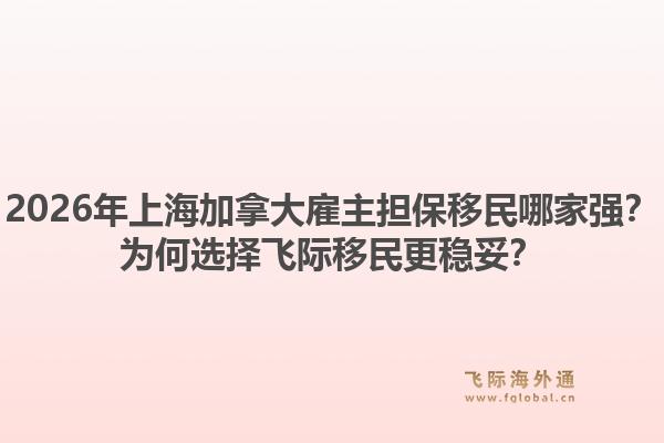 2026年上海加拿大雇主擔保移民哪家強？為何選擇飛際移民更穩(wěn)妥？1.jpg