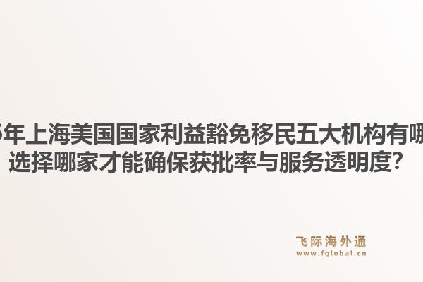 2026年上海美國(guó)國(guó)家利益豁免移民五大機(jī)構(gòu)有哪些？選擇哪家才能確保獲批率與服務(wù)透明度？1.jpg