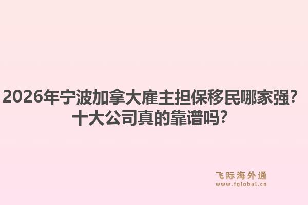 2026年寧波加拿大雇主擔(dān)保移民哪家強(qiáng)？十大公司真的靠譜嗎？1.jpg