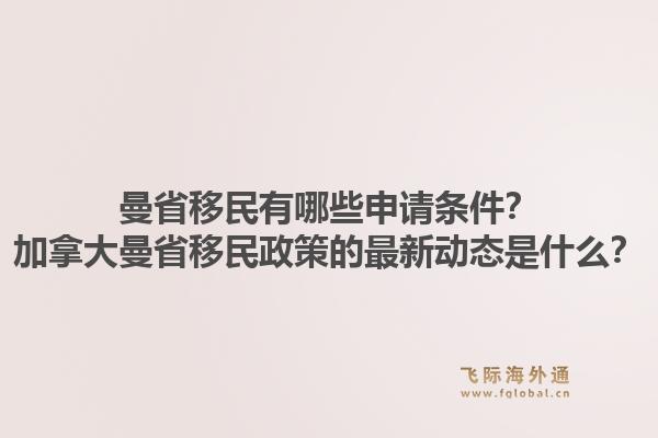 曼省移民有哪些申請(qǐng)條件？加拿大曼省移民政策的最新動(dòng)態(tài)是什么？1.jpg