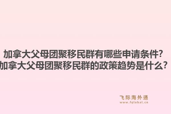 加拿大父母團(tuán)聚移民群有哪些申請(qǐng)條件？加拿大父母團(tuán)聚移民群的政策趨勢(shì)是什么？1.jpg
