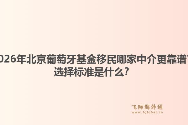 2026年北京葡萄牙基金移民哪家中介更靠譜？選擇標(biāo)準(zhǔn)是什么？1.jpg