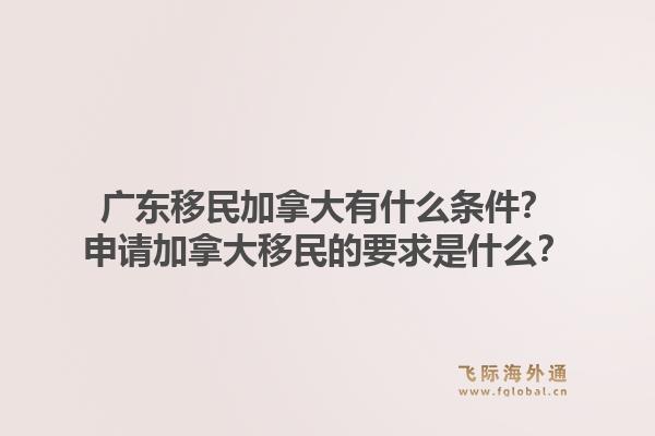 廣東移民加拿大有什么條件？申請加拿大移民的要求是什么？1.jpg