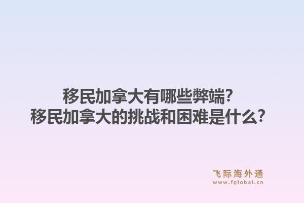 移民加拿大有哪些弊端？移民加拿大的挑戰(zhàn)和困難是什么？1.jpg