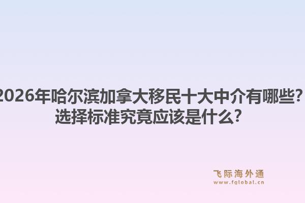 2026年哈爾濱加拿大移民十大中介有哪些？選擇標(biāo)準(zhǔn)究竟應(yīng)該是什么？1.jpg