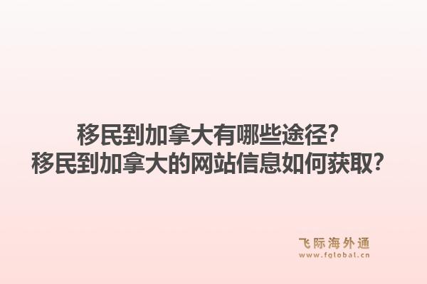 移民到加拿大有哪些途徑？移民到加拿大的網(wǎng)站信息如何獲?。?.jpg