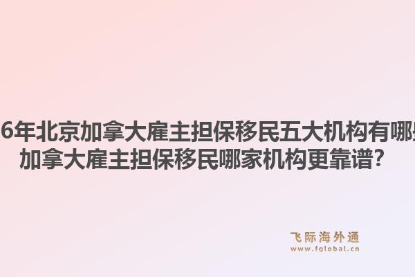 2026年北京加拿大雇主擔(dān)保移民五大機(jī)構(gòu)有哪些？加拿大雇主擔(dān)保移民哪家機(jī)構(gòu)更靠譜？1.jpg
