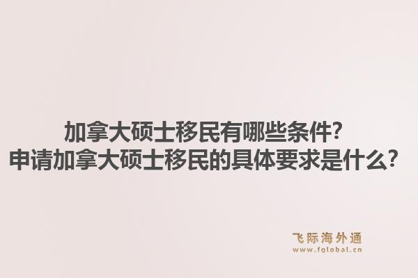 加拿大碩士移民有哪些條件？申請加拿大碩士移民的具體要求是什么？1.jpg