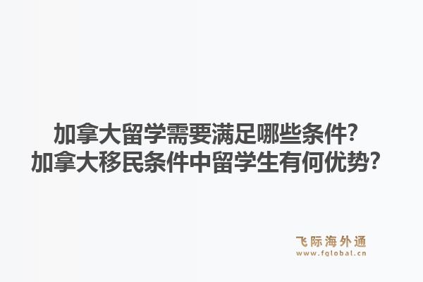 加拿大留學(xué)需要滿足哪些條件？加拿大移民條件中留學(xué)生有何優(yōu)勢？1.jpg