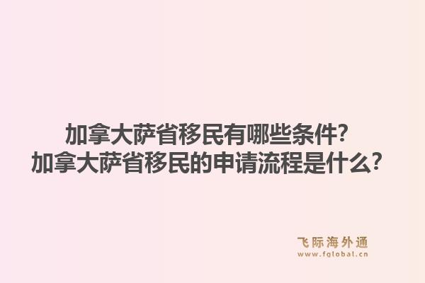 加拿大薩省移民有哪些條件？加拿大薩省移民的申請流程是什么？1.jpg