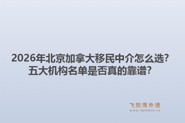 2026年北京加拿大移民中介怎么選？五大機構(gòu)名單是否真的靠譜？1.jpg