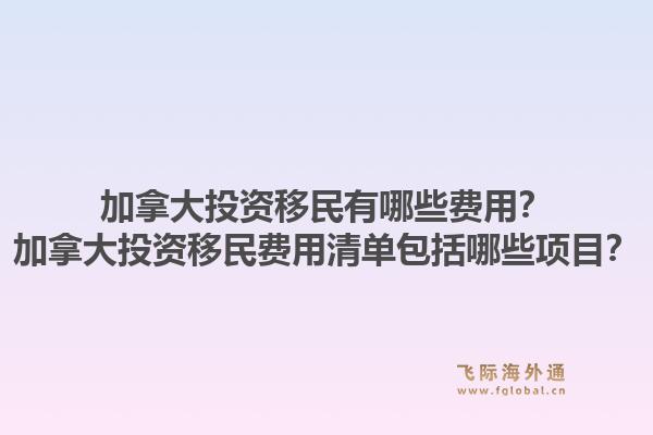 加拿大投資移民有哪些費(fèi)用？加拿大投資移民費(fèi)用清單包括哪些項(xiàng)目？1.jpg