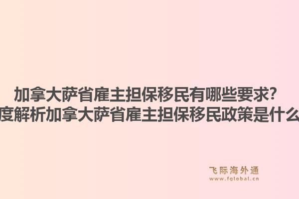 加拿大薩省雇主擔(dān)保移民有哪些要求？深度解析加拿大薩省雇主擔(dān)保移民政策是什么？1.jpg