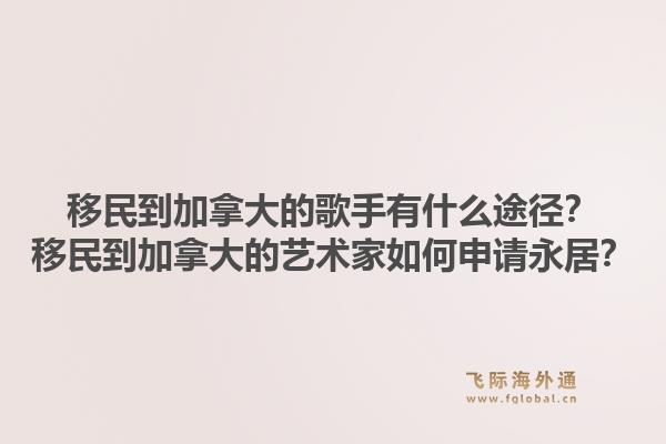 移民到加拿大的歌手有什么途徑？移民到加拿大的藝術(shù)家如何申請(qǐng)永居？1.jpg
