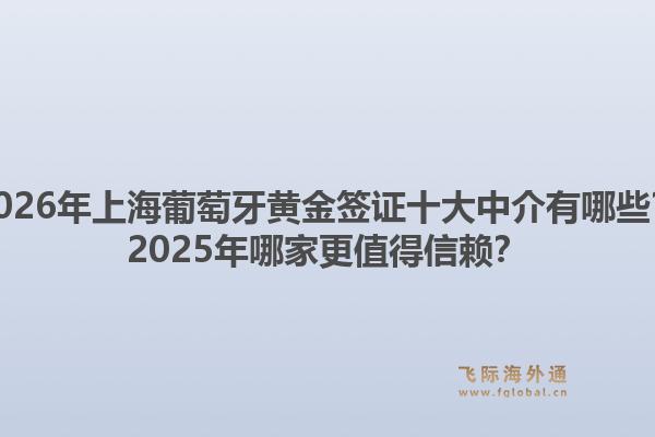 2026年上海葡萄牙黃金簽證十大中介有哪些？2025年哪家更值得信賴？1.jpg