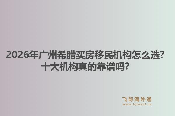 2026年廣州希臘買房移民機構(gòu)怎么選？十大機構(gòu)真的靠譜嗎？1.jpg