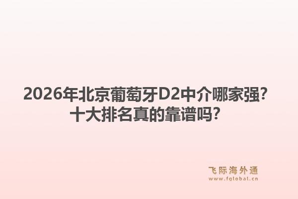 2026年北京葡萄牙D2中介哪家強(qiáng)？十大排名真的靠譜嗎？1.jpg