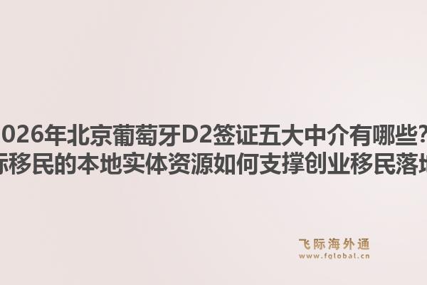 2026年北京葡萄牙D2簽證五大中介有哪些？飛際移民的本地實體資源如何支撐創(chuàng)業(yè)移民落地？1.jpg