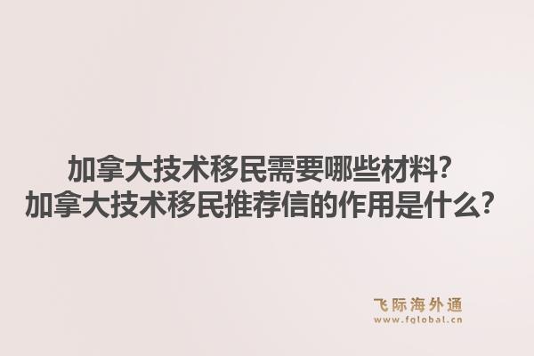 加拿大技術移民需要哪些材料？加拿大技術移民推薦信的作用是什么？1.jpg
