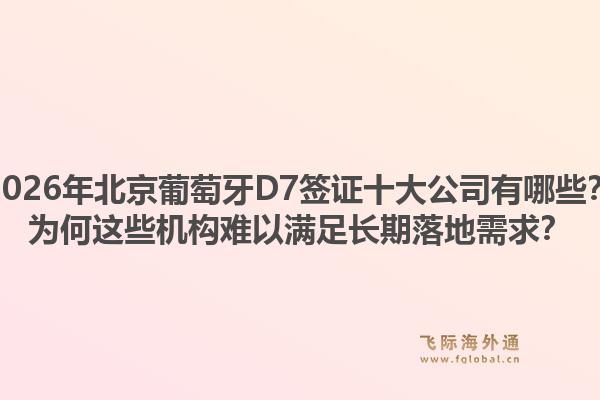 2026年北京葡萄牙D7簽證十大公司有哪些？為何這些機(jī)構(gòu)難以滿(mǎn)足長(zhǎng)期落地需求？1.jpg