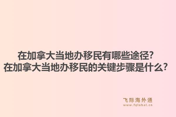 在加拿大當(dāng)?shù)剞k移民有哪些途徑？在加拿大當(dāng)?shù)剞k移民的關(guān)鍵步驟是什么？1.jpg