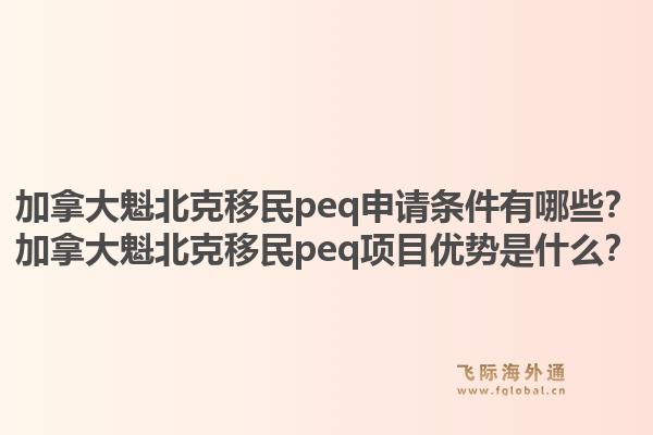 加拿大魁北克移民peq申請條件有哪些？加拿大魁北克移民peq項目優(yōu)勢是什么？1.jpg