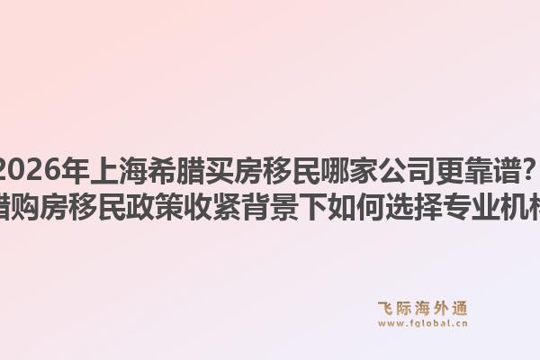 2026年上海希臘買(mǎi)房移民哪家公司更靠譜？希臘購(gòu)房移民政策收緊背景下如何選擇專(zhuān)業(yè)機(jī)構(gòu)？1.jpg