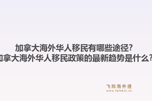 加拿大海外華人移民有哪些途徑？加拿大海外華人移民政策的最新趨勢是什么？1.jpg