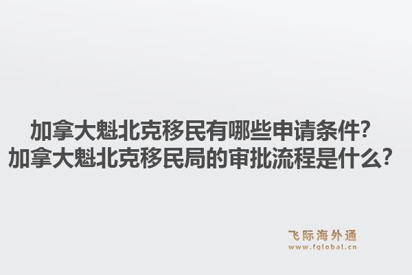 加拿大魁北克移民有哪些申請條件？加拿大魁北克移民局的審批流程是什么？1.jpg