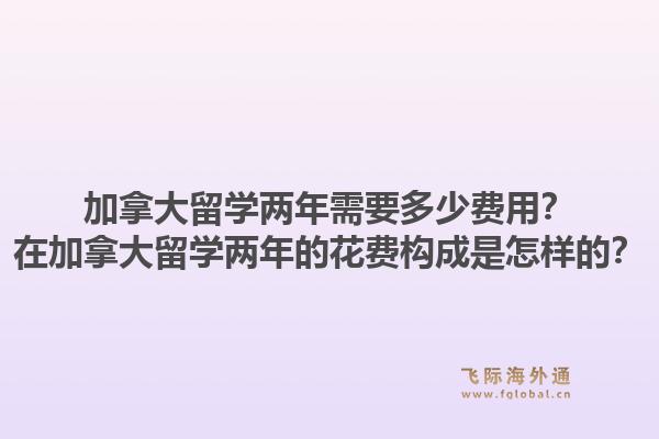加拿大留學(xué)兩年需要多少費(fèi)用？在加拿大留學(xué)兩年的花費(fèi)構(gòu)成是怎樣的？1.jpg