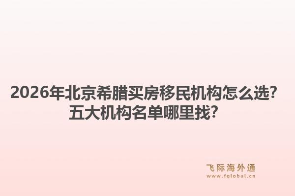 2026年北京希臘買房移民機構(gòu)怎么選？五大機構(gòu)名單哪里找？1.jpg