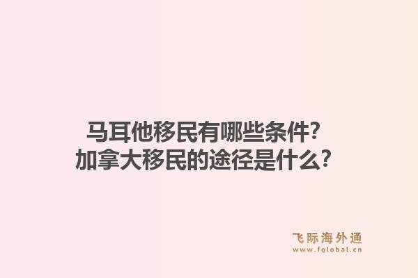 馬耳他移民有哪些條件？加拿大移民的途徑是什么？1.jpg