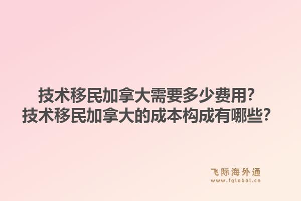 技術移民加拿大需要多少費用？技術移民加拿大的成本構成有哪些？1.jpg