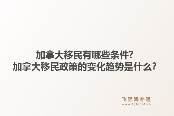 加拿大移民有哪些條件？加拿大移民政策的變化趨勢(shì)是什么？1.jpg