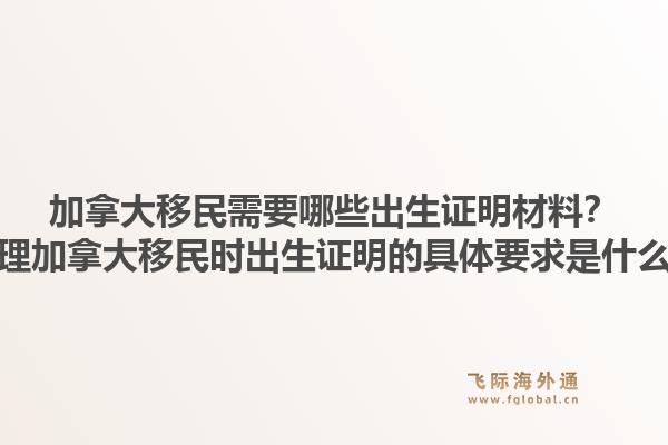 加拿大移民需要哪些出生證明材料？辦理加拿大移民時出生證明的具體要求是什么？1.jpg