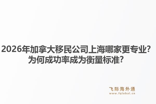 2026年加拿大移民公司上海哪家更專業(yè)？為何成功率成為衡量標(biāo)準(zhǔn)？1.jpg